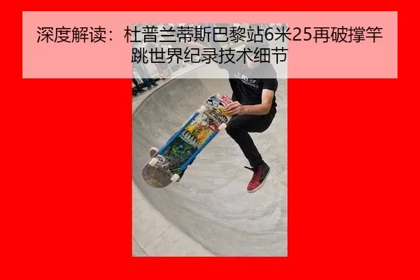 深度解读：杜普兰蒂斯巴黎站6米25再破撑竿跳世界纪录技术细节