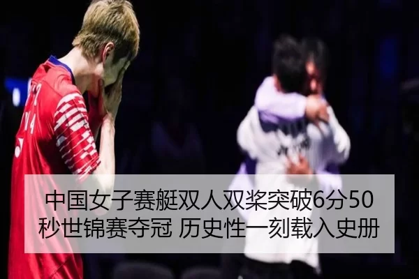 中国女子赛艇双人双桨突破6分50秒世锦赛夺冠 历史性一刻载入史册